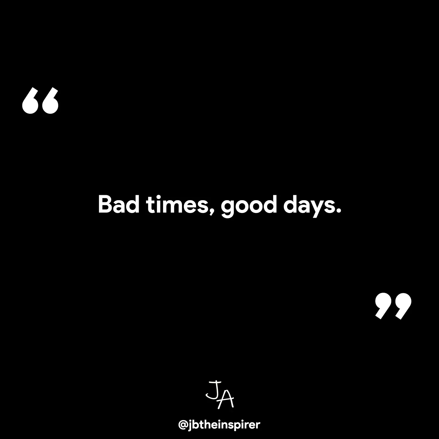 Bad times, good days.
